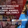 Sachin Tendulkar Biography: Records, Awards, Height, Age, Family & More